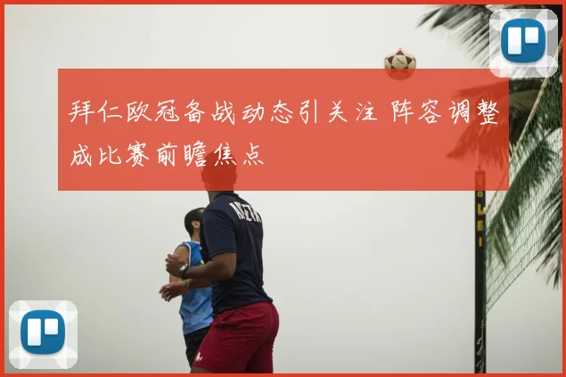 拜仁欧冠备战动态引关注 阵容调整成比赛前瞻焦点