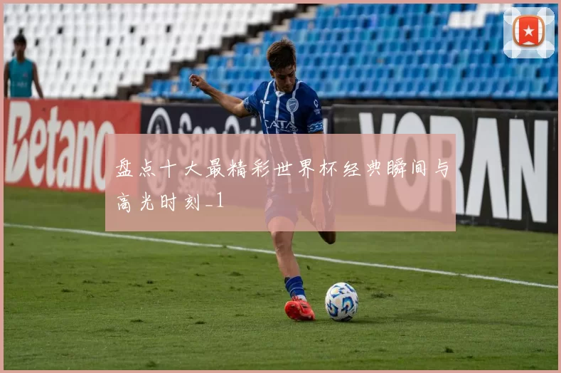 盘点十大最精彩世界杯经典瞬间与高光时刻_1