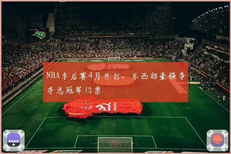 NBA季后赛4月开打,东西部豪强争夺总冠军门票