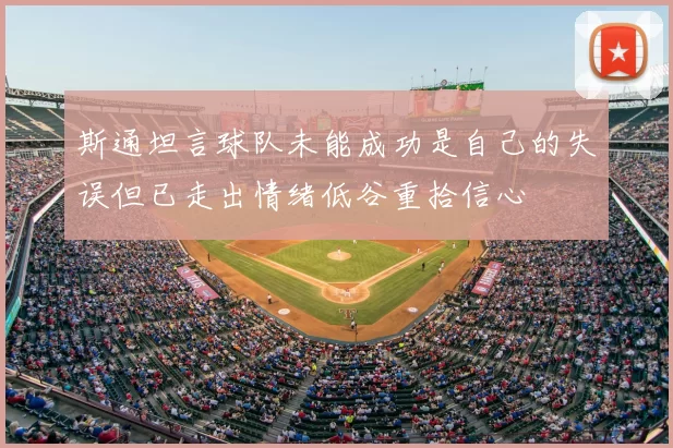 斯通坦言球队未能成功是自己的失误但已走出情绪低谷重拾信心