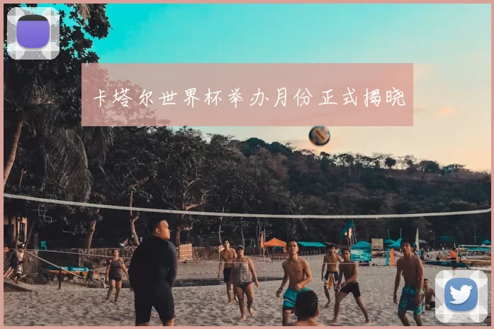 卡塔尔世界杯举办月份正式揭晓