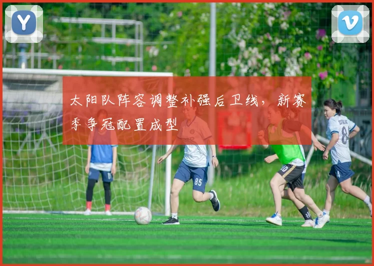 太阳队阵容调整补强后卫线,新赛季争冠配置成型