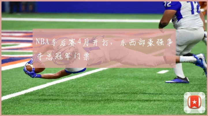 NBA季后赛4月开打,东西部豪强争夺总冠军门票