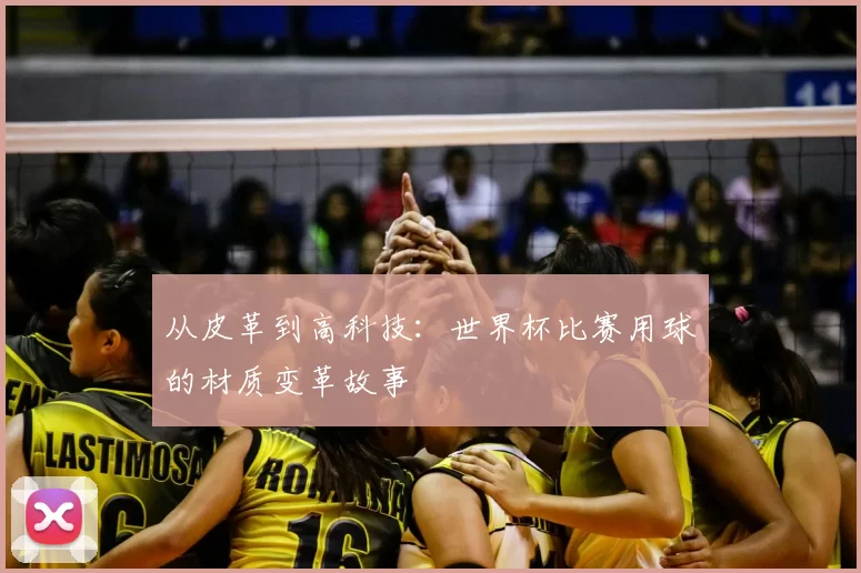 从皮革到高科技:世界杯比赛用球的材质变革故事