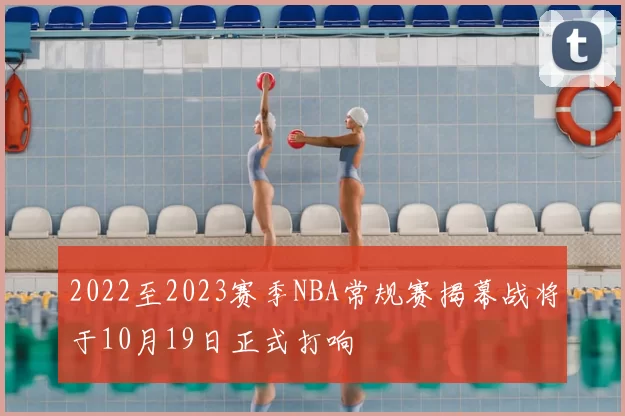 2022至2023赛季NBA常规赛揭幕战将于10月19日正式打响