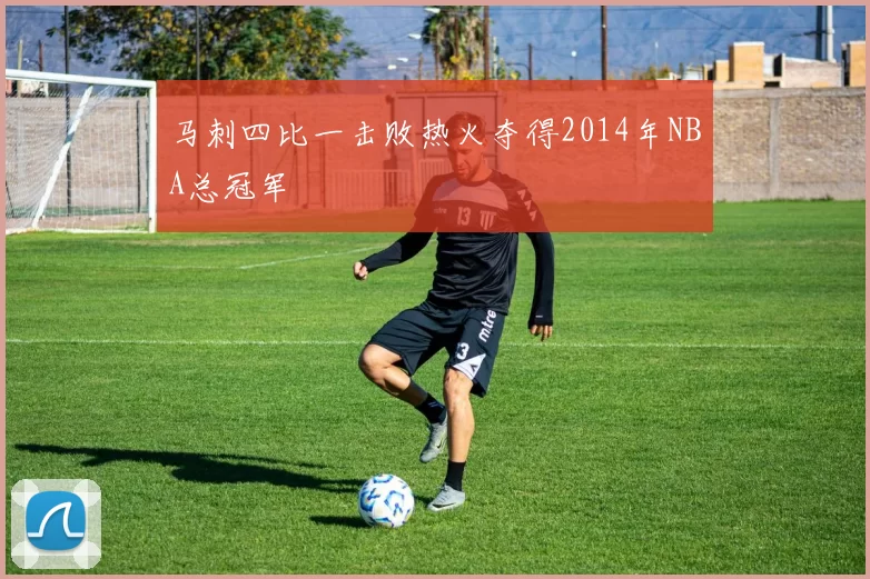 马刺四比一击败热火夺得2014年NBA总冠军