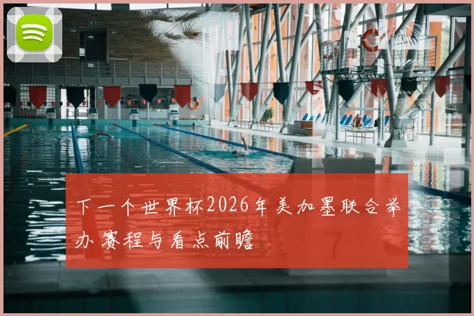 下一个世界杯2026年美加墨联合举办 赛程与看点前瞻