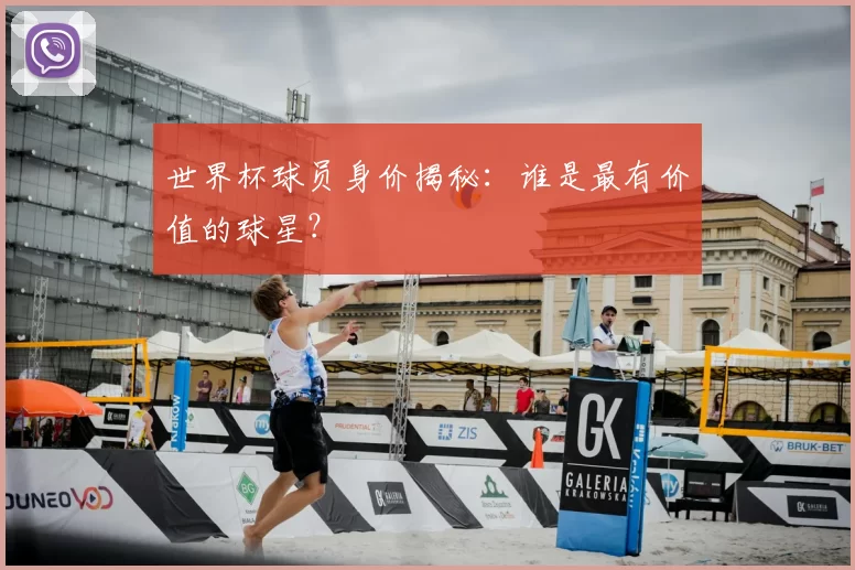 世界杯球员身价揭秘:谁是最有价值的球星?