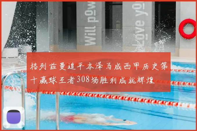 格列兹曼追平本泽马成西甲历史第十赢球王者308场胜利成就辉煌