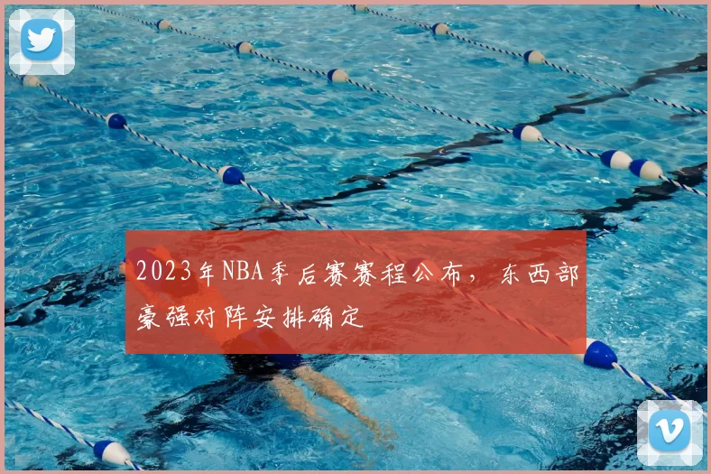 2023年NBA季后赛赛程公布,东西部豪强对阵安排确定