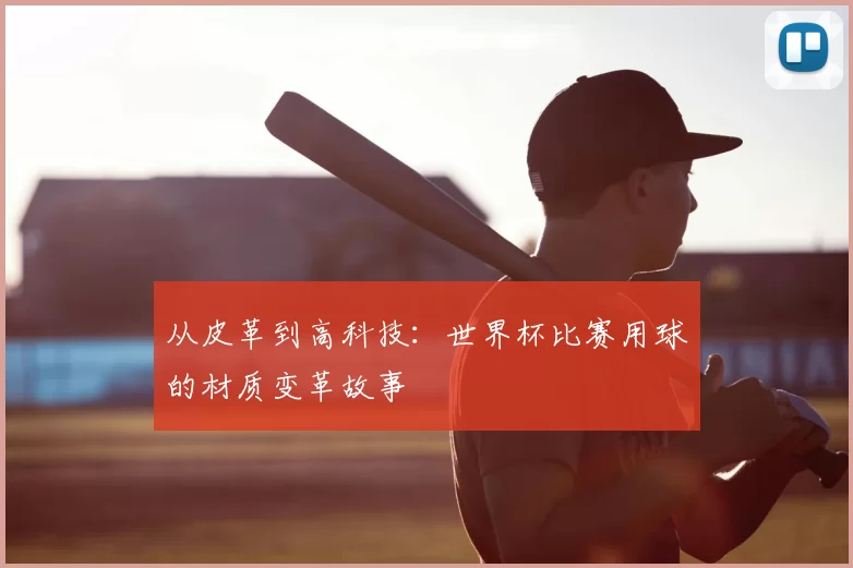 从皮革到高科技:世界杯比赛用球的材质变革故事