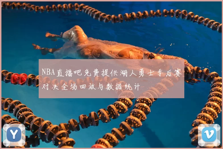 NBA直播吧免费提供湖人勇士季后赛对决全场回放与数据统计
