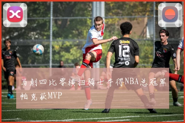 马刺四比零横扫骑士夺得NBA总冠军帕克获MVP