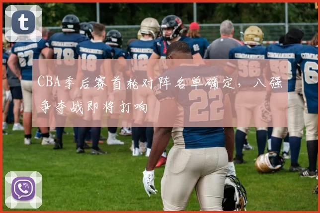 CBA季后赛首轮对阵名单确定，八强争夺战即将打响