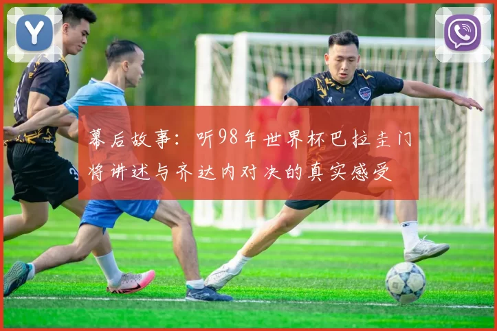 幕后故事:听98年世界杯巴拉圭门将讲述与齐达内对决的真实感受