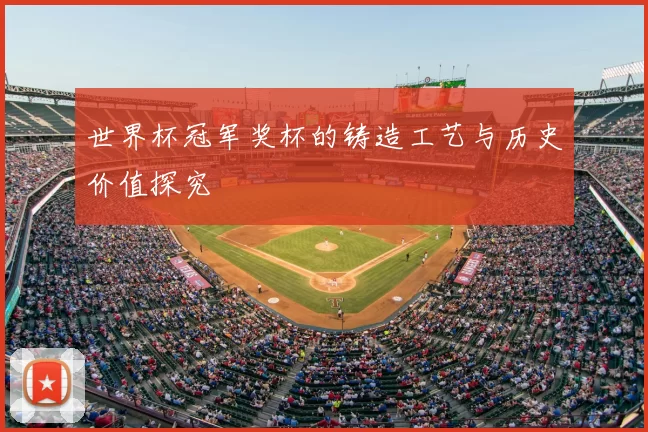 世界杯冠军奖杯的铸造工艺与历史价值探究