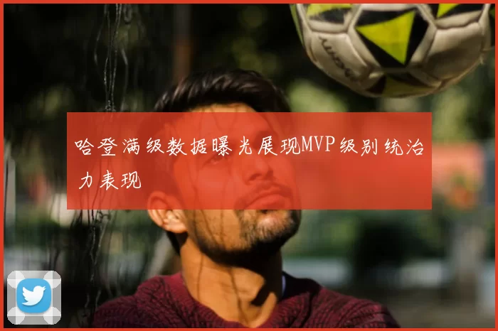 哈登满级数据曝光展现MVP级别统治力表现