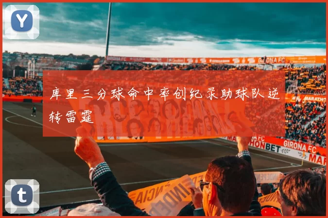 库里三分球命中率创纪录助球队逆转雷霆