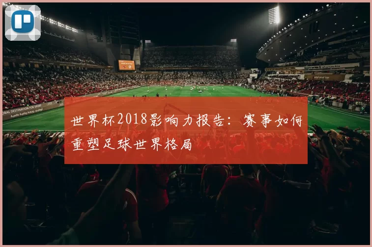 世界杯2018影响力报告:赛事如何重塑足球世界格局