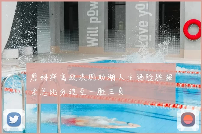 詹姆斯高效表现助湖人主场险胜掘金总比分追至一胜三负