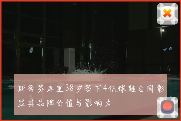 斯蒂芬库里38岁签下4亿球鞋合同彰显其品牌价值与影响力