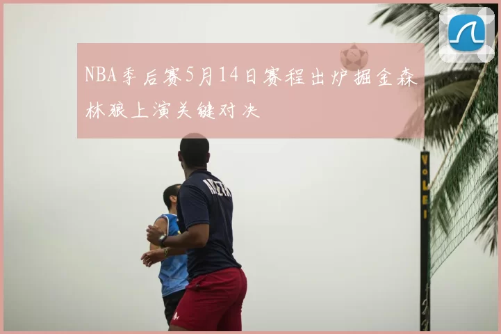 NBA季后赛5月14日赛程出炉掘金森林狼上演关键对决