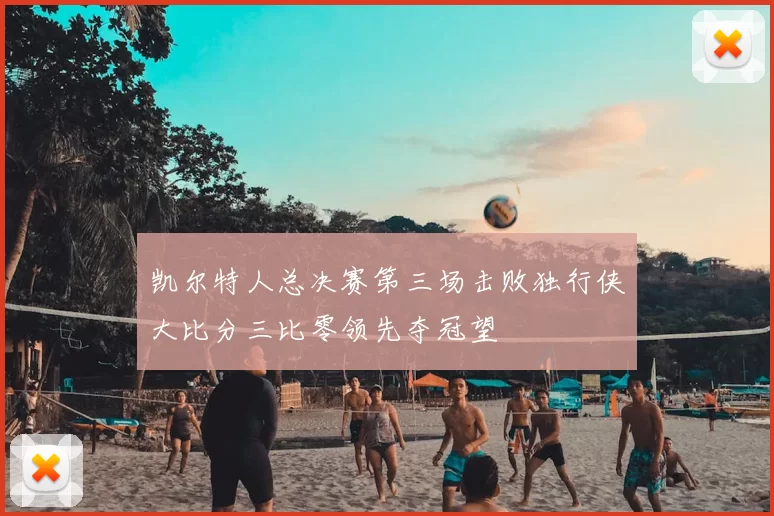 凯尔特人总决赛第三场击败独行侠大比分三比零领先夺冠望