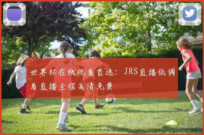 世界杯在线观看首选：JRS直播低调看直播全程高清免费