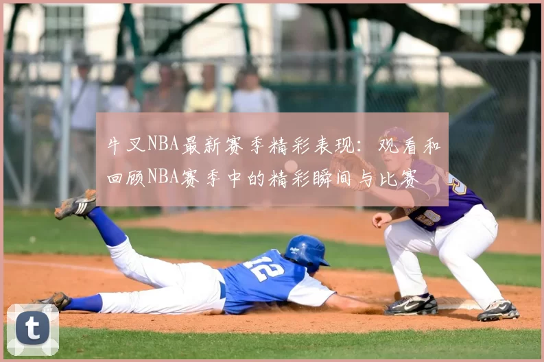 牛叉NBA最新赛季精彩表现:观看和回顾NBA赛季中的精彩瞬间与比赛