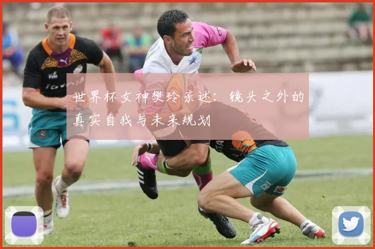 世界杯女神樊玲亲述:镜头之外的真实自我与未来规划