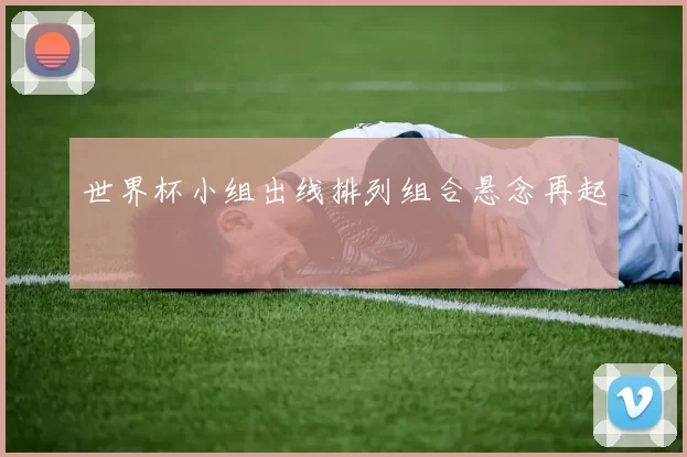 世界杯小组出线排列组合悬念再起