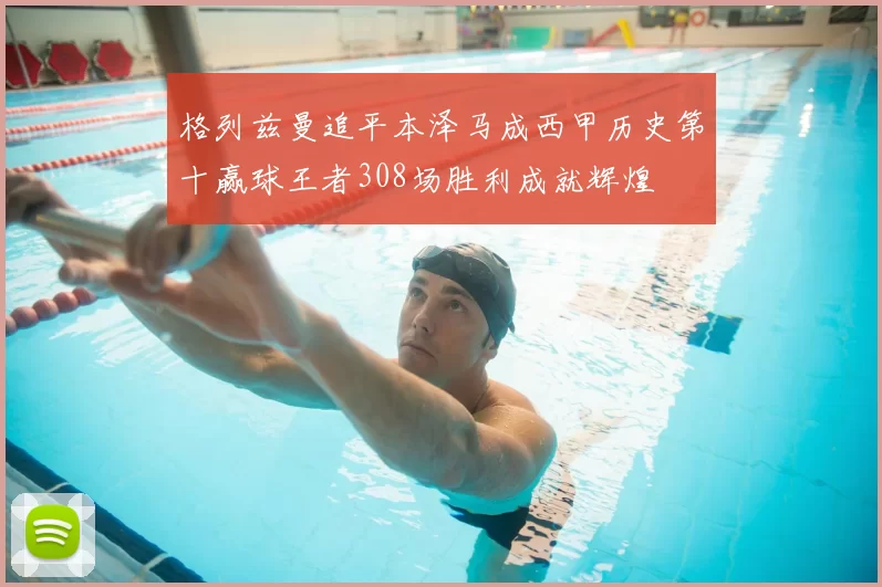 格列兹曼追平本泽马成西甲历史第十赢球王者308场胜利成就辉煌