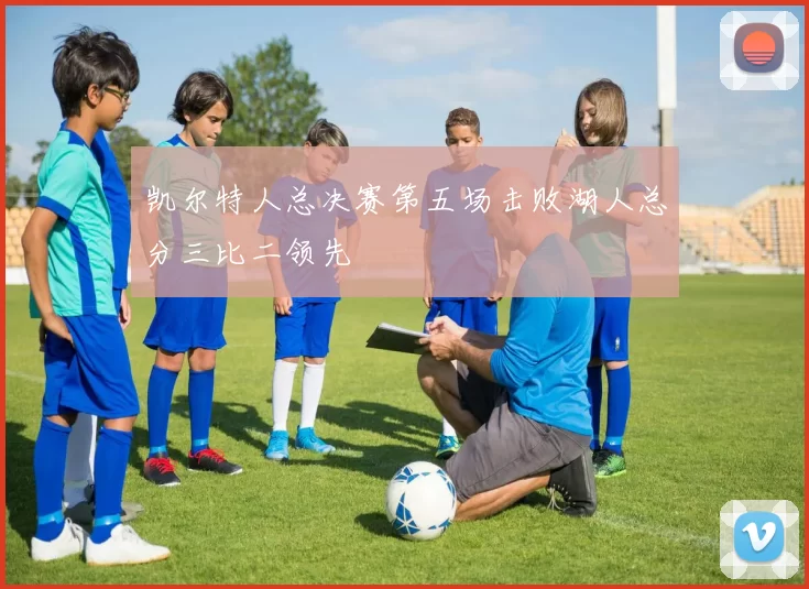 凯尔特人总决赛第五场击败湖人总分三比二领先