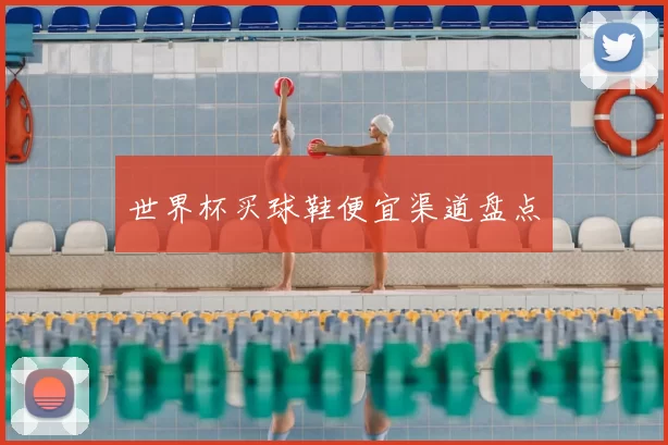 世界杯买球鞋便宜渠道盘点