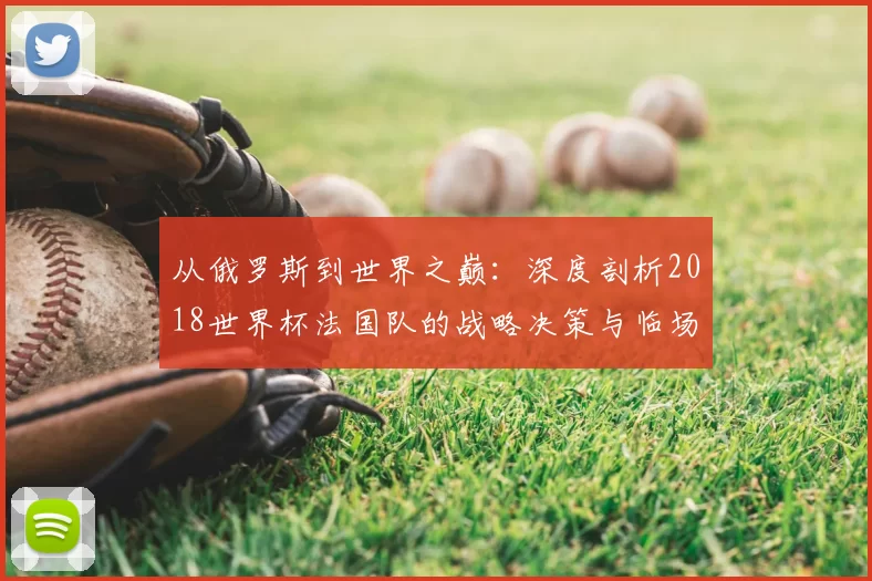 从俄罗斯到世界之巅：深度剖析2018世界杯法国队的战略决策与临场应变