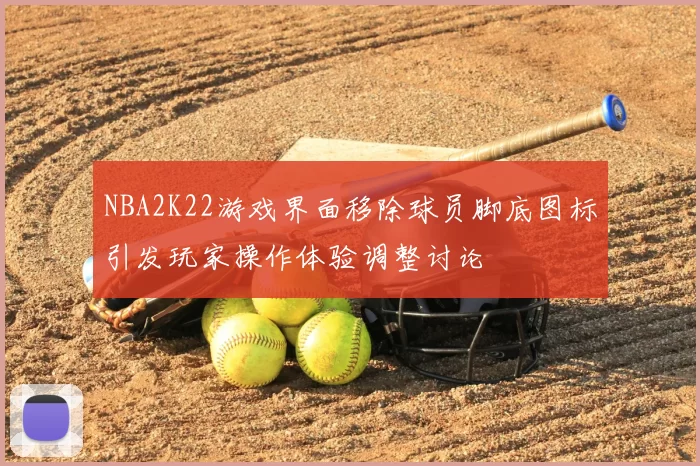 NBA2K22游戏界面移除球员脚底图标引发玩家操作体验调整讨论