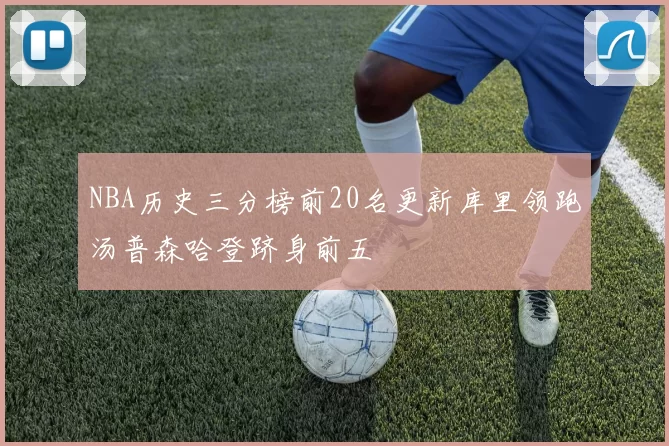 NBA历史三分榜前20名更新库里领跑汤普森哈登跻身前五