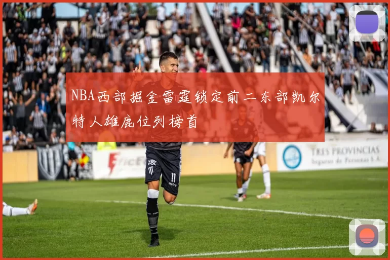 NBA西部掘金雷霆锁定前二东部凯尔特人雄鹿位列榜首