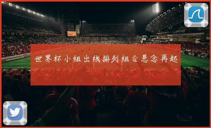世界杯小组出线排列组合悬念再起