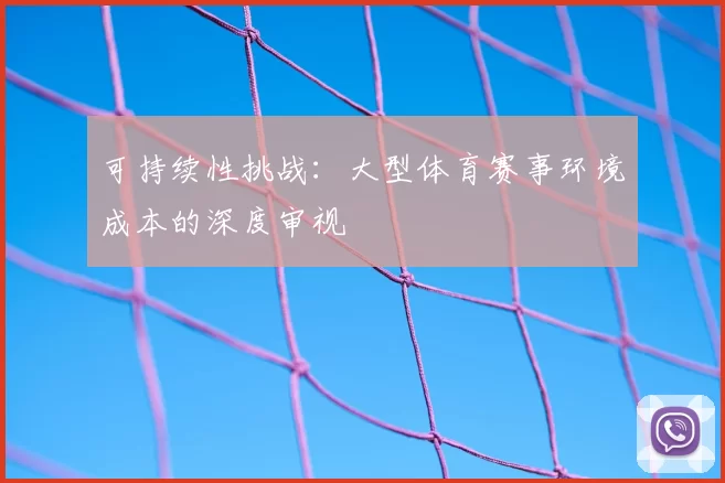 可持续性挑战：大型体育赛事环境成本的深度审视