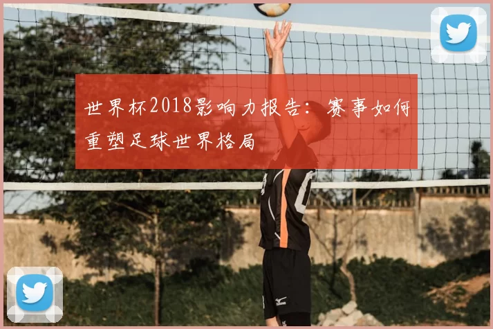 世界杯2018影响力报告：赛事如何重塑足球世界格局