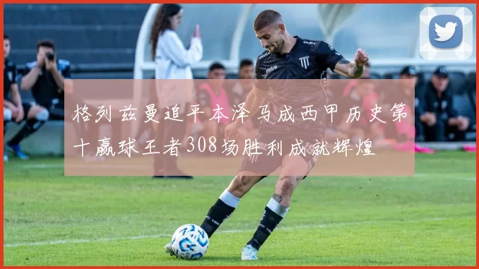 格列兹曼追平本泽马成西甲历史第十赢球王者308场胜利成就辉煌