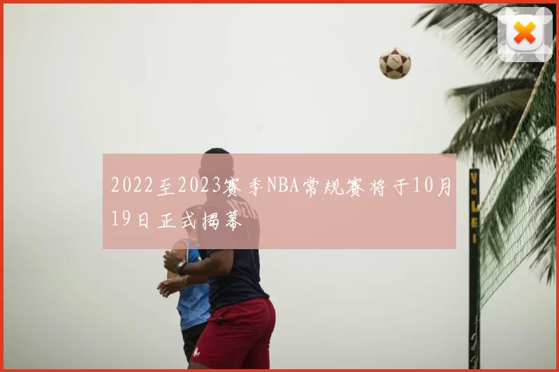 2022至2023赛季NBA常规赛将于10月19日正式揭幕
