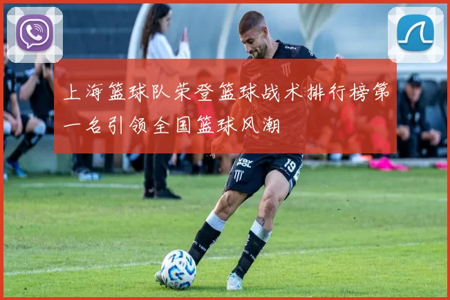 上海篮球队荣登篮球战术排行榜第一名引领全国篮球风潮