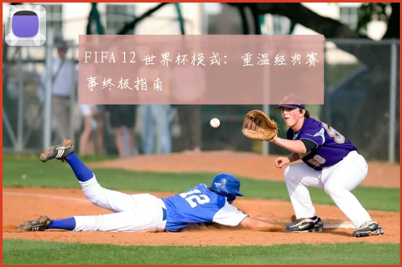 FIFA 12 世界杯模式：重温经典赛事终极指南