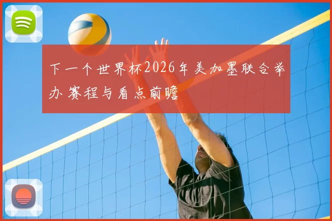 下一个世界杯2026年美加墨联合举办 赛程与看点前瞻