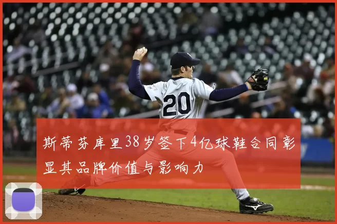 斯蒂芬库里38岁签下4亿球鞋合同彰显其品牌价值与影响力