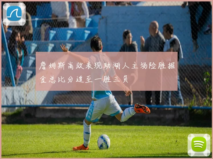 詹姆斯高效表现助湖人主场险胜掘金总比分追至一胜三负