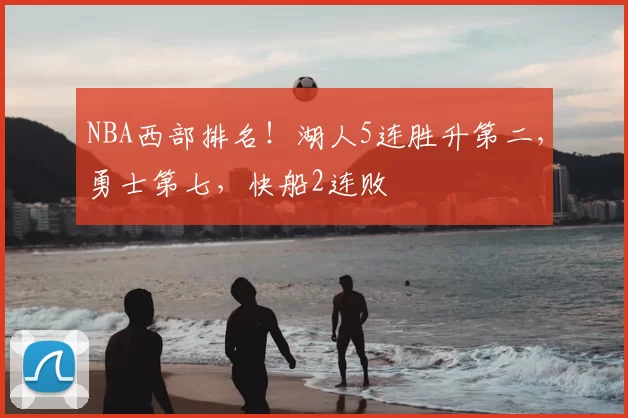 NBA西部排名！湖人5连胜升第二，勇士第七，快船2连败