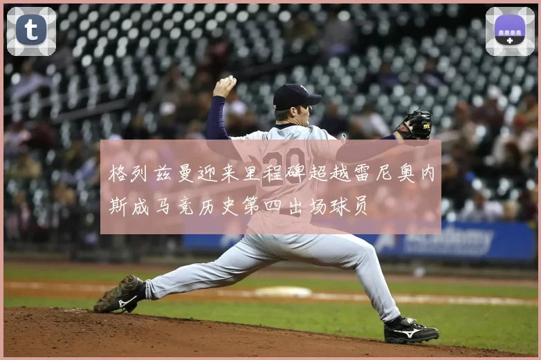 格列兹曼迎来里程碑超越雷尼奥内斯成马竞历史第四出场球员